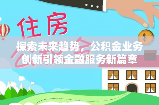 香港岛探索未来趋势，公积金业务创新引领金融服务新篇章