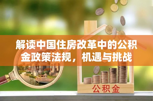 香港岛解读中国住房改革中的公积金政策法规，机遇与挑战