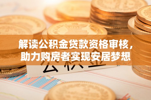 香港岛解读公积金贷款资格审核，助力购房者实现安居梦想