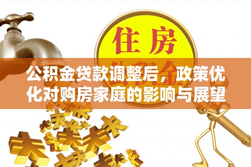 香港岛公积金贷款调整后，政策优化对购房家庭的影响与展望