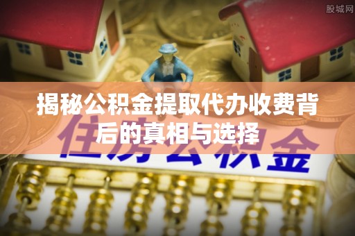 香港岛揭秘公积金提取代办收费背后的真相与选择