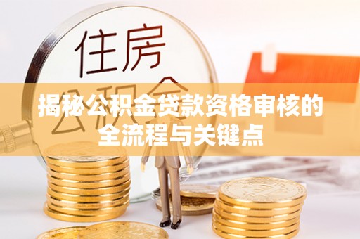 香港岛揭秘公积金贷款资格审核的全流程与关键点