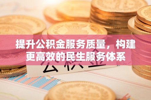 香港岛提升公积金服务质量，构建更高效的民生服务体系