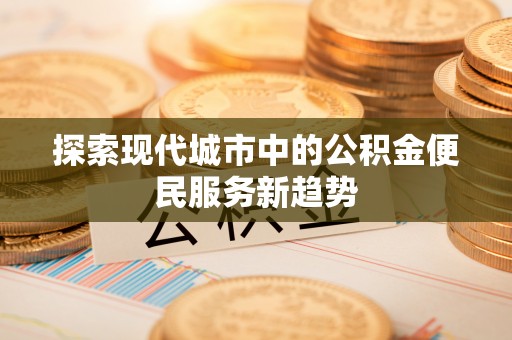 香港岛探索现代城市中的公积金便民服务新趋势