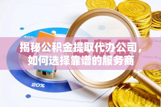 香港岛揭秘公积金提取代办公司，如何选择靠谱的服务商