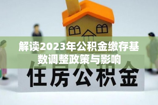 香港岛解读2023年公积金缴存基数调整政策与影响