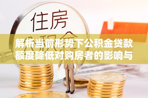 香港岛解析当前形势下公积金贷款额度降低对购房者的影响与应对策略