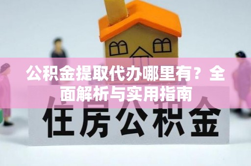 香港岛公积金提取代办哪里有？全面解析与实用指南