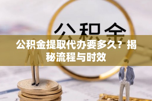 香港岛公积金提取代办要多久？揭秘流程与时效