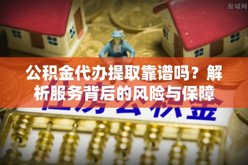 香港岛公积金代办提取靠谱吗？解析服务背后的风险与保障