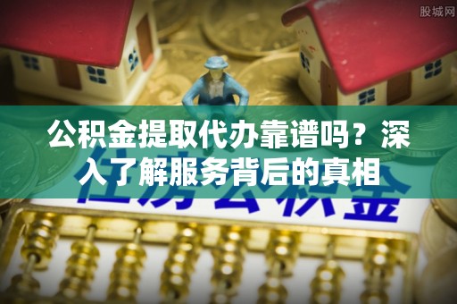 香港岛公积金提取代办靠谱吗？深入了解服务背后的真相