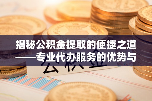 香港岛揭秘公积金提取的便捷之道——专业代办服务的优势与选择