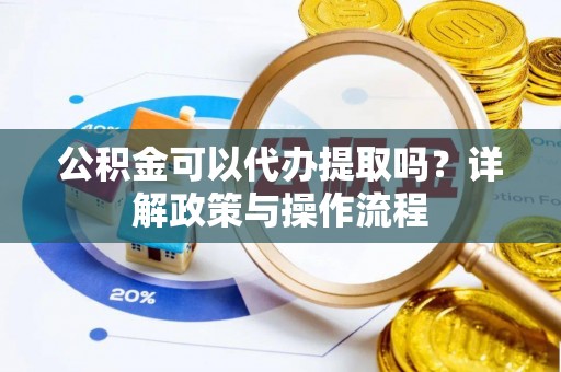 香港岛公积金可以代办提取吗？详解政策与操作流程