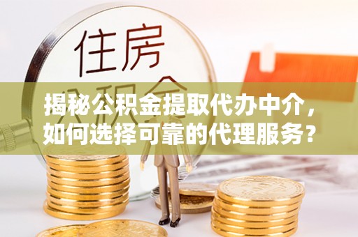 香港岛揭秘公积金提取代办中介，如何选择可靠的代理服务？
