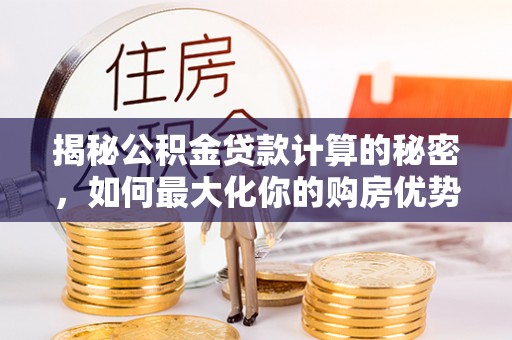 香港岛揭秘公积金贷款计算的秘密，如何最大化你的购房优势