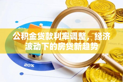 香港岛公积金贷款利率调整，经济波动下的房贷新趋势