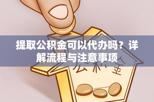 香港岛提取公积金可以代办吗？详解流程与注意事项