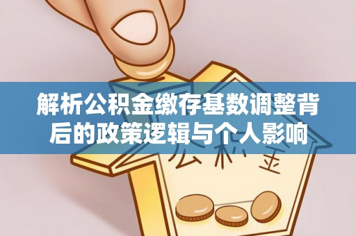香港岛解析公积金缴存基数调整背后的政策逻辑与个人影响