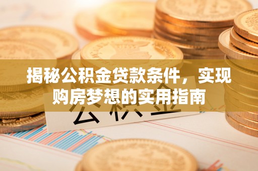 香港岛揭秘公积金贷款条件，实现购房梦想的实用指南
