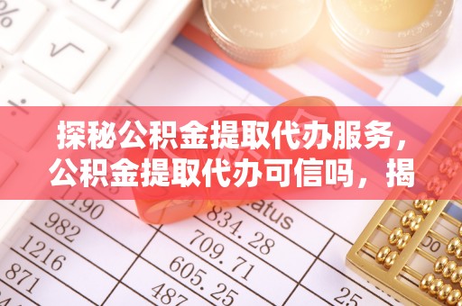 香港岛探秘公积金提取代办服务，公积金提取代办可信吗，揭秘真相与选择指南
