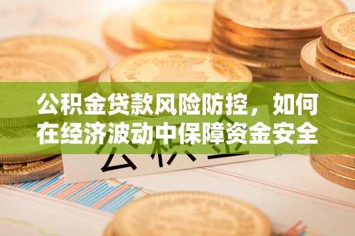 香港岛公积金贷款风险防控，如何在经济波动中保障资金安全