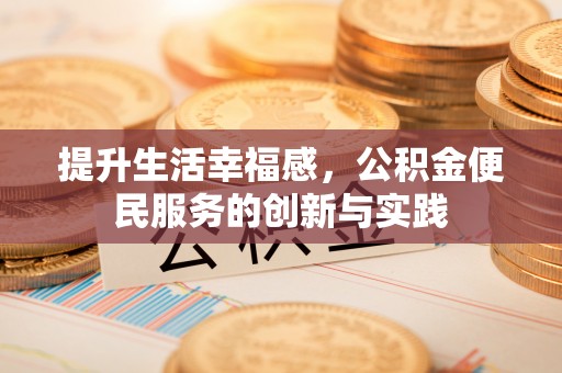 香港岛提升生活幸福感，公积金便民服务的创新与实践