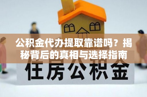 香港岛公积金代办提取靠谱吗？揭秘背后的真相与选择指南