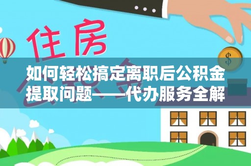 香港岛如何轻松搞定离职后公积金提取问题——代办服务全解析