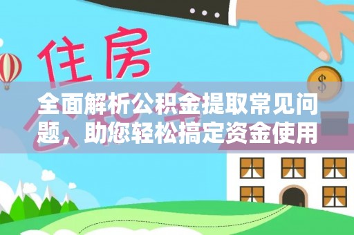 香港岛全面解析公积金提取常见问题，助您轻松搞定资金使用