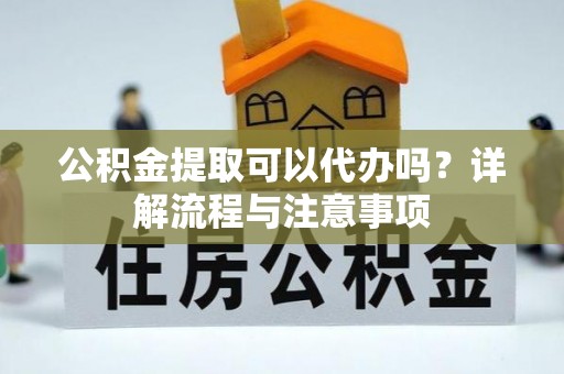 香港岛公积金提取可以代办吗？详解流程与注意事项
