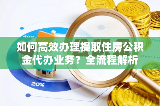 香港岛如何高效办理提取住房公积金代办业务？全流程解析