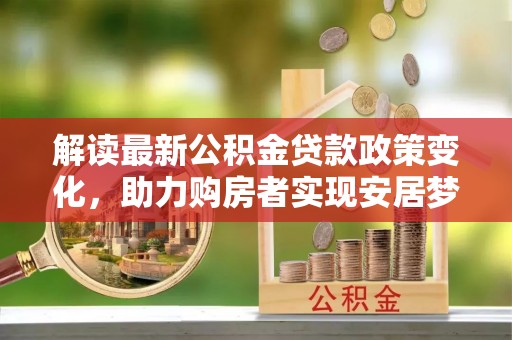 香港岛解读最新公积金贷款政策变化，助力购房者实现安居梦想