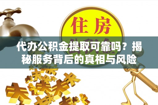 香港岛代办公积金提取可靠吗？揭秘服务背后的真相与风险
