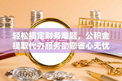 香港岛轻松搞定财务难题，公积金提取代办服务助您省心无忧