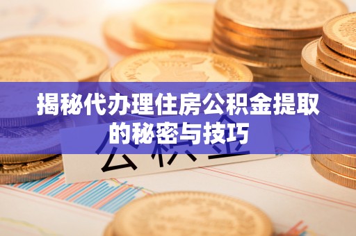 香港岛揭秘代办理住房公积金提取的秘密与技巧
