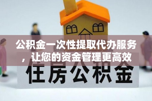 香港岛公积金一次性提取代办服务，让您的资金管理更高效