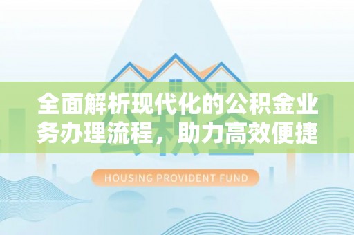 香港岛全面解析现代化的公积金业务办理流程，助力高效便捷生活