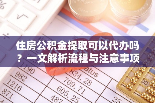 香港岛住房公积金提取可以代办吗？一文解析流程与注意事项