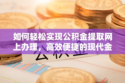 香港岛如何轻松实现公积金提取网上办理，高效便捷的现代金融服务