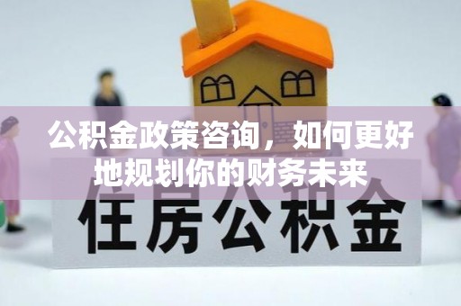 香港岛公积金政策咨询，如何更好地规划你的财务未来