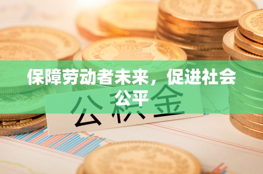 香港岛保障劳动者未来，促进社会公平