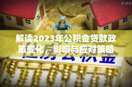香港岛解读2023年公积金贷款政策变化，影响与应对策略