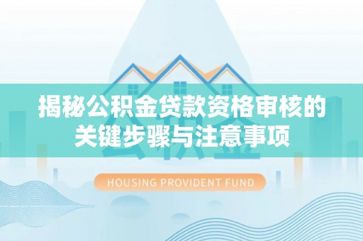 香港岛揭秘公积金贷款资格审核的关键步骤与注意事项