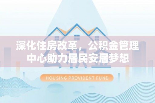 香港岛深化住房改革，公积金管理中心助力居民安居梦想
