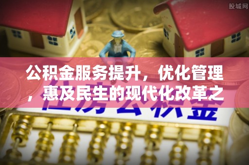 香港岛公积金服务提升，优化管理，惠及民生的现代化改革之路
