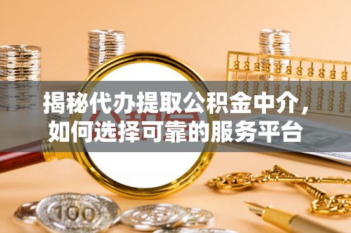 香港岛揭秘代办提取公积金中介，如何选择可靠的服务平台