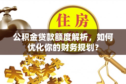 香港岛公积金贷款额度解析，如何优化你的财务规划？