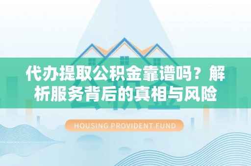 香港岛代办提取公积金靠谱吗？解析服务背后的真相与风险