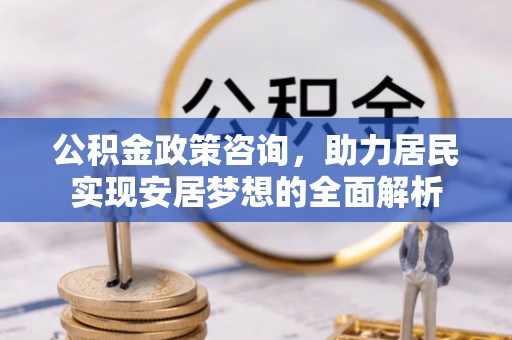 香港岛公积金政策咨询，助力居民实现安居梦想的全面解析