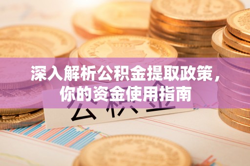 香港岛深入解析公积金提取政策，你的资金使用指南